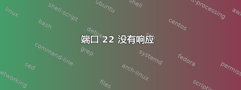 端口 22 没有响应 