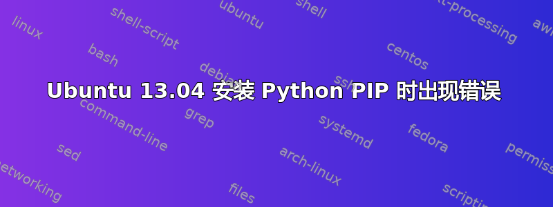 Ubuntu 13.04 安装 Python PIP 时出现错误