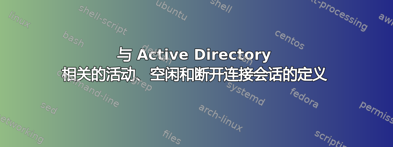 与 Active Directory 相关的活动、空闲和断开连接会话的定义