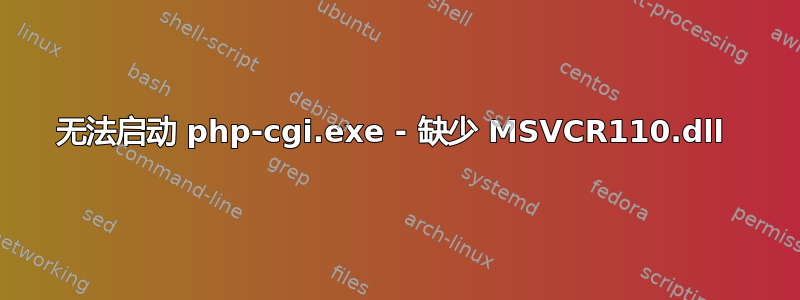 无法启动 php-cgi.exe - 缺少 MSVCR110.dll 