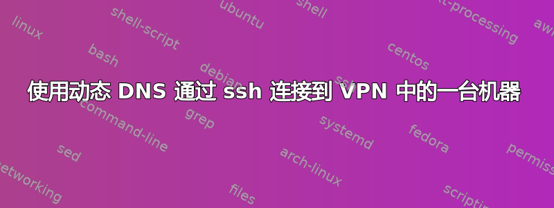 使用动态 DNS 通过 ssh 连接到 VPN 中的一台机器