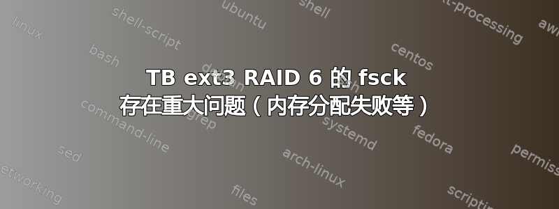 10TB ext3 RAID 6 的 fsck 存在重大问题（内存分配失败等）