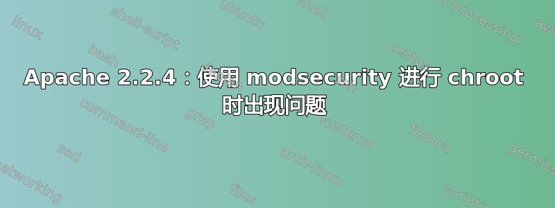 Apache 2.2.4：使用 modsecurity 进行 chroot 时出现问题