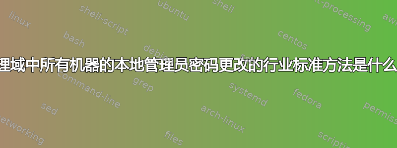 管理域中所有机器的本地管理员密码更改的行业标准方法是什么？