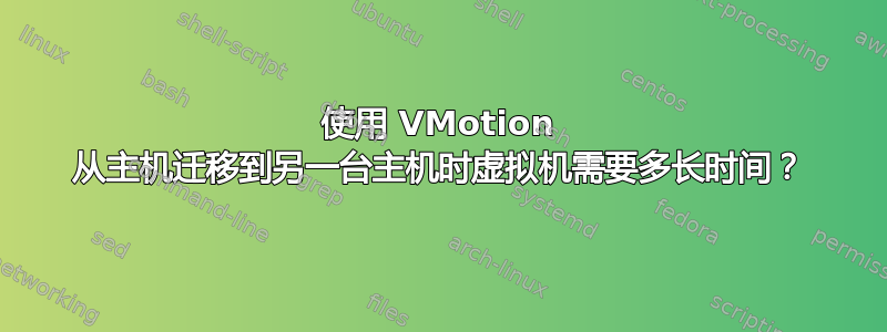 使用 VMotion 从主机迁移到另一台主机时虚拟机需要多长时间？