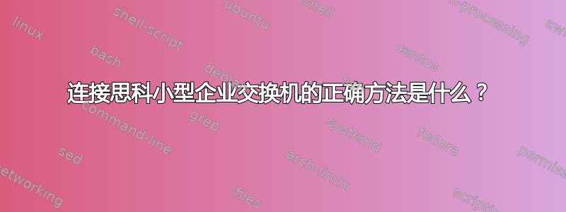 连接思科小型企业交换机的正确方法是什么？