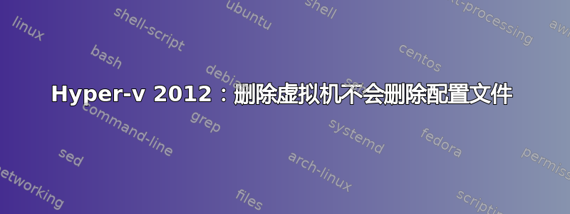 Hyper-v 2012：删除虚拟机不会删除配置文件