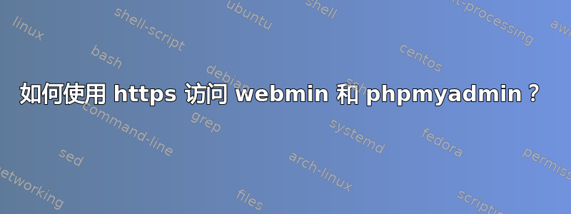 如何使用 https 访问 webmin 和 phpmyadmin？