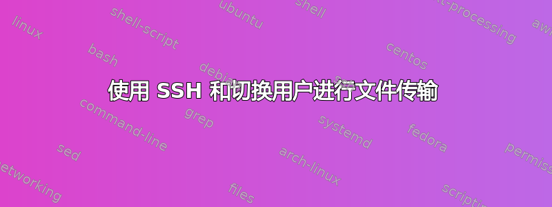 使用 SSH 和切换用户进行文件传输