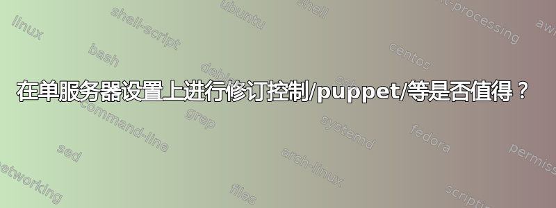 在单服务器设置上进行修订控制/puppet/等是否值得？