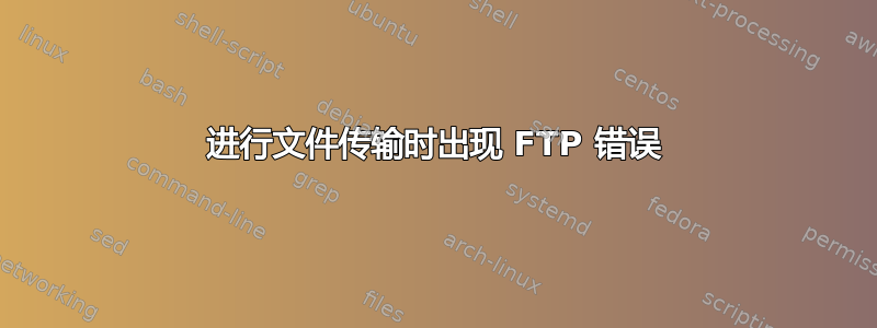 进行文件传输时出现 FTP 错误