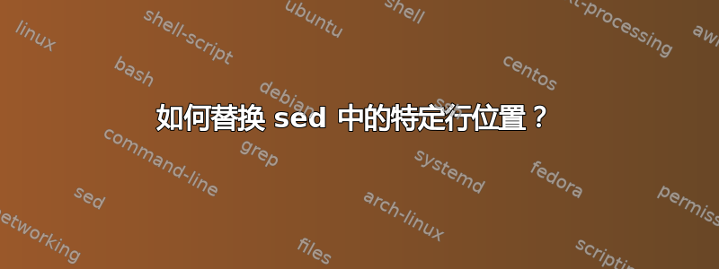 如何替换 sed 中的特定行位置？