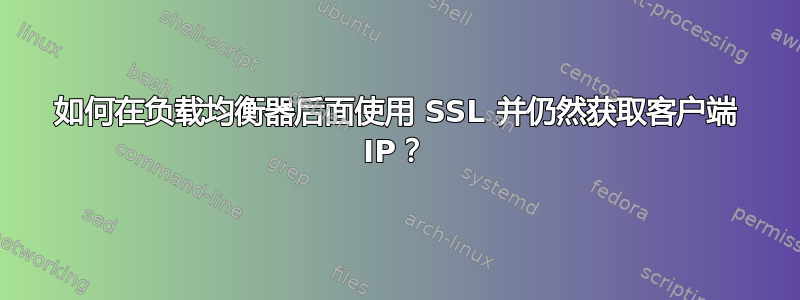 如何在负载均衡器后面使用 SSL 并仍然获取客户端 IP？