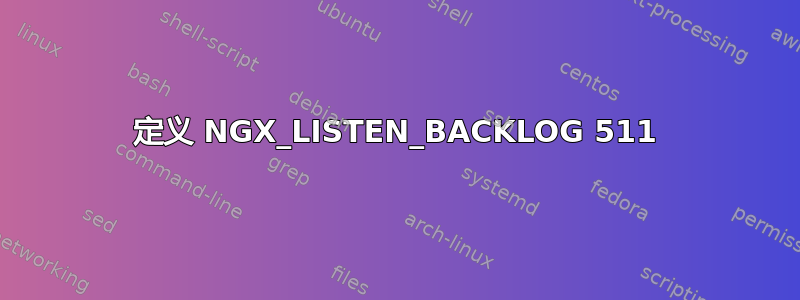 定义 NGX_LISTEN_BACKLOG 511