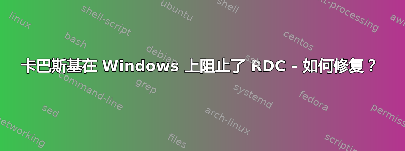 卡巴斯基在 Windows 上阻止了 RDC - 如何修复？