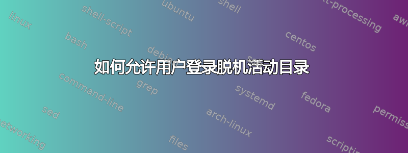 如何允许用户登录脱机活动目录