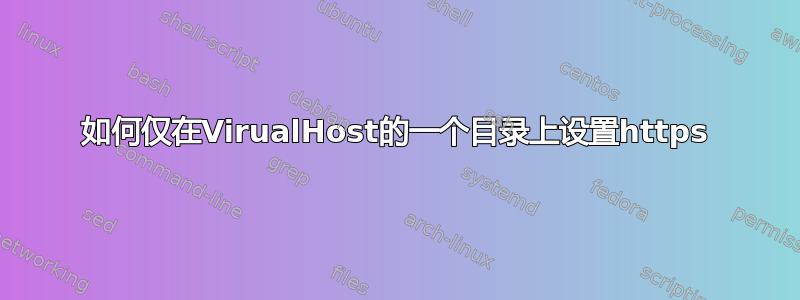 如何仅在VirualHost的一个目录上设置https