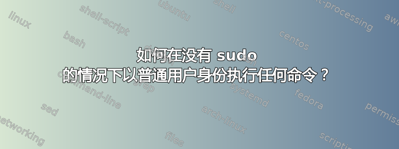 如何在没有 sudo 的情况下以普通用户身份执行任何命令？