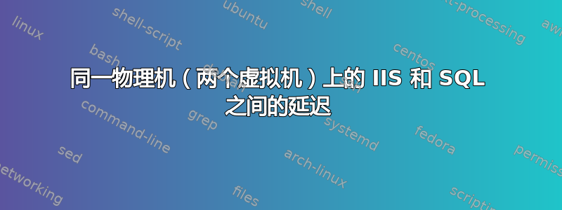 同一物理机（两个虚拟机）上的 IIS 和 SQL 之间的延迟