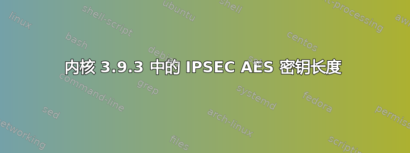 内核 3.9.3 中的 IPSEC AES 密钥长度