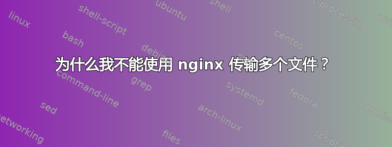 为什么我不能使用 nginx 传输多个文件？