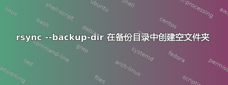 rsync --backup-dir 在备份目录中创建空文件夹