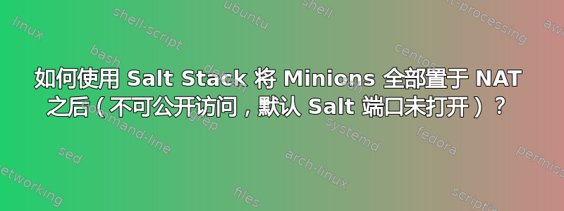 如何使用 Salt Stack 将 Minions 全部置于 NAT 之后（不可公开访问，默认 Salt 端口未打开）？