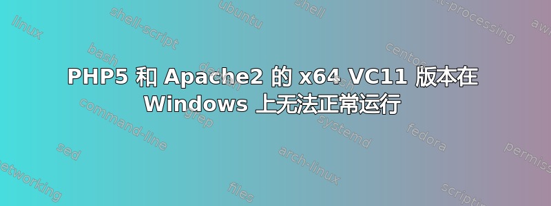 PHP5 和 Apache2 的 x64 VC11 版本在 Windows 上无法正常运行