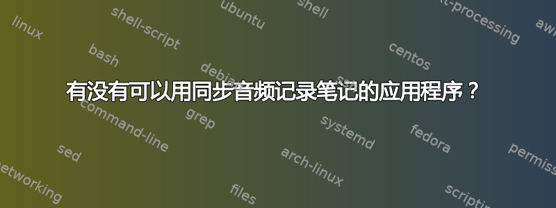 有没有可以用同步音频记录笔记的应用程序？