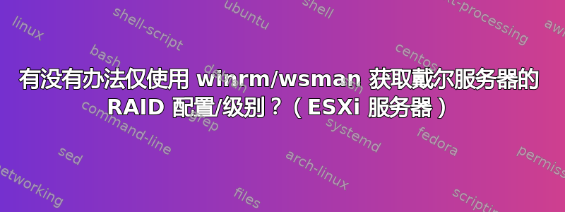 有没有办法仅使用 winrm/wsman 获取戴尔服务器的 RAID 配置/级别？（ESXi 服务器）