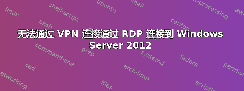 无法通过 VPN 连接通过 RDP 连接到 Windows Server 2012