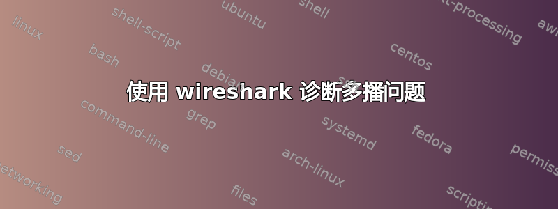 使用 wireshark 诊断多播问题