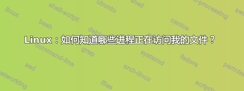 Linux：如何知道哪些进程正在访问我的文件？