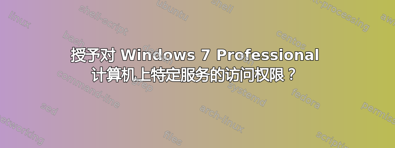 授予对 Windows 7 Professional 计算机上特定服务的访问权限？