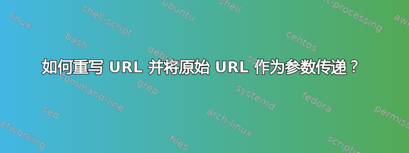 如何重写 URL 并将原始 URL 作为参数传递？