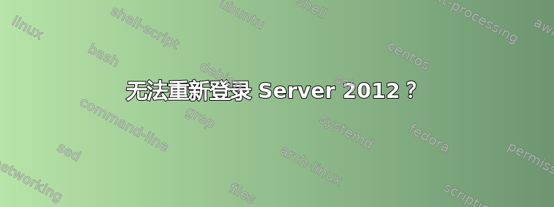 无法重新登录 Server 2012？