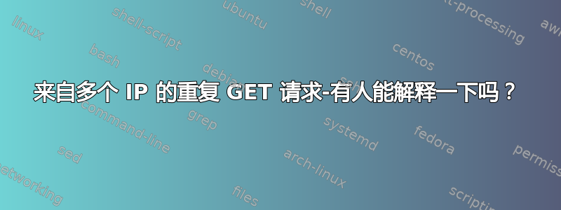 来自多个 IP 的重复 GET 请求-有人能解释一下吗？