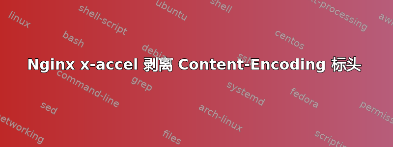 Nginx x-accel 剥离 Content-Encoding 标头