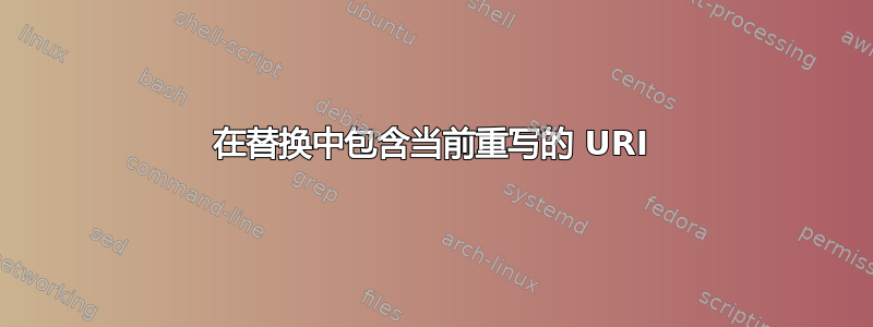 在替换中包含当前重写的 URI