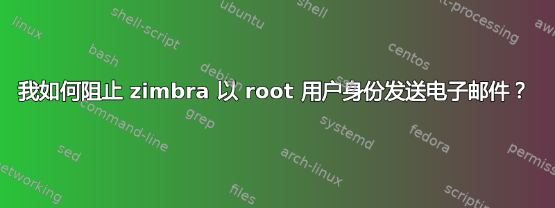 我如何阻止 zimbra 以 root 用户身份发送电子邮件？