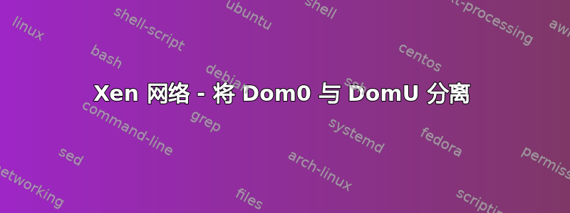 Xen 网络 - 将 Dom0 与 DomU 分离