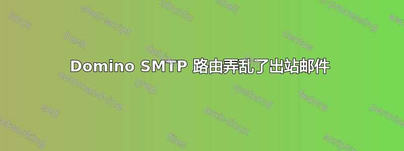 Domino SMTP 路由弄乱了出站邮件