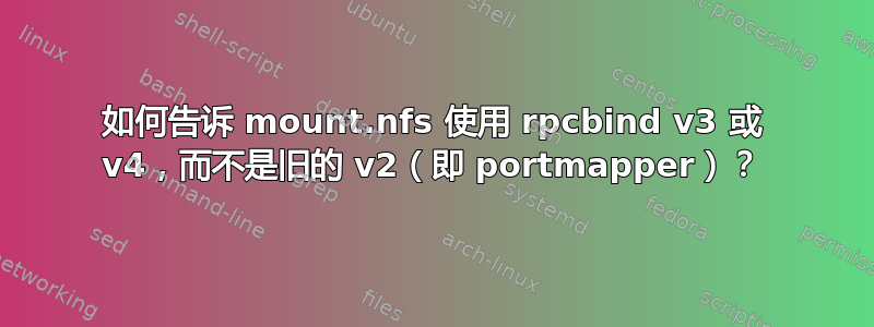 如何告诉 mount.nfs 使用 rpcbind v3 或 v4，而不是旧的 v2（即 portmapper）？