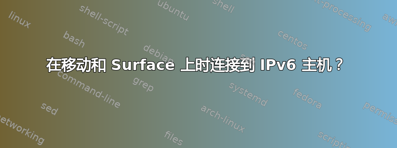 在移动和 Surface 上时连接到 IPv6 主机？