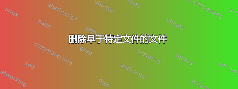 删除早于特定文件的文件