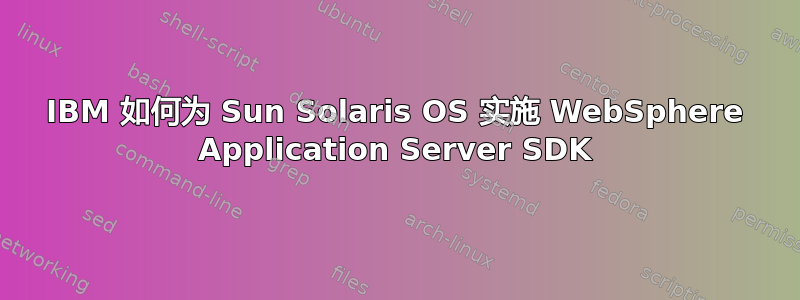 IBM 如何为 Sun Solaris OS 实施 WebSphere Application Server SDK