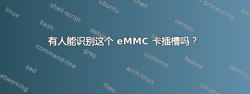 有人能识别这个 eMMC 卡插槽吗？