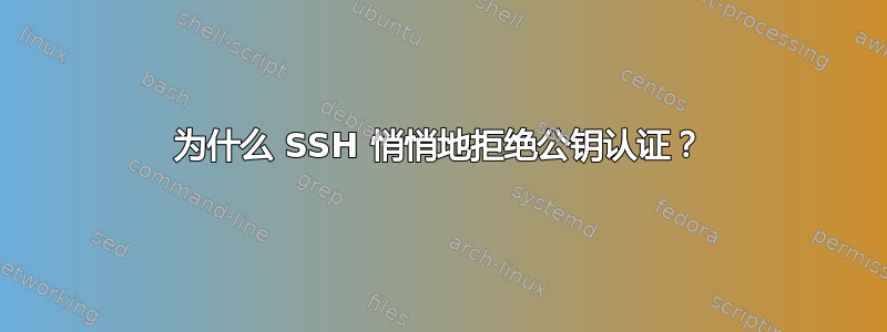 为什么 SSH 悄悄地拒绝公钥认证？