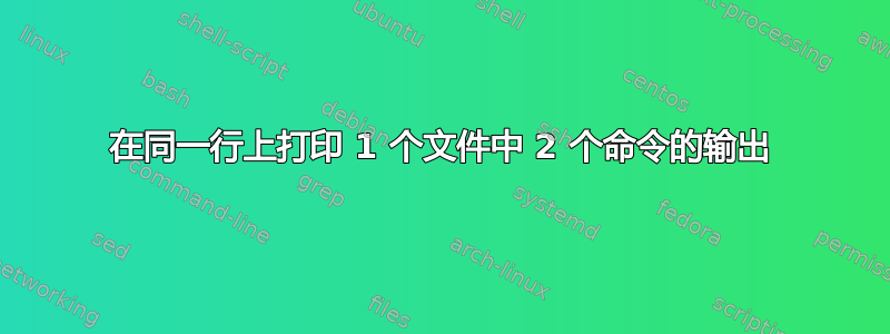 在同一行上打印 1 个文件中 2 个命令的输出