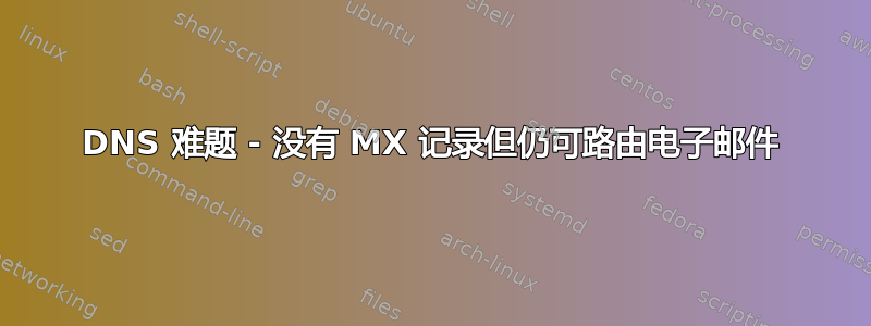 DNS 难题 - 没有 MX 记录但仍可路由电子邮件